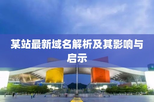 某站最新域名解析及其影响与启示