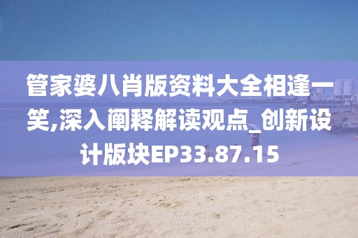 管家婆八肖版资料大全相逢一笑,深入阐释解读观点_创新设计版块EP33.87.15