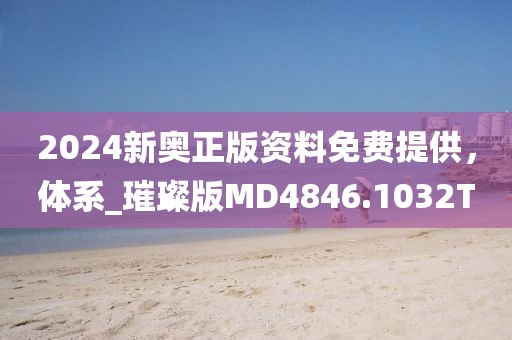 2024新奥正版资料免费提供，体系_璀璨版MD4846.1032T