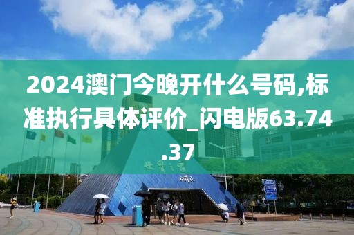 2024澳门今晚开什么号码,标准执行具体评价_闪电版63.74.37