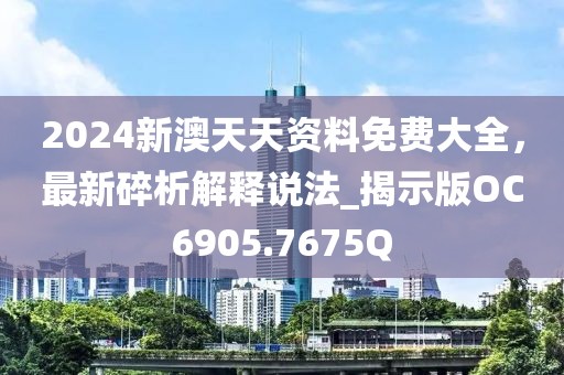 2024新澳天天资料免费大全，最新碎析解释说法_揭示版OC6905.7675Q