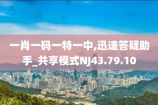 一肖一码一特一中,迅速答疑助手_共享模式NJ43.79.10