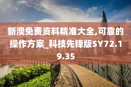 新澳免费资料精准大全,可靠的操作方案_科技先锋版SY72.19.35