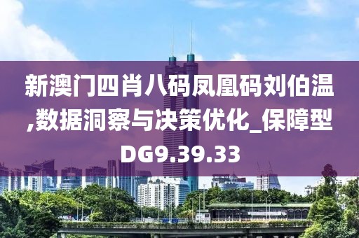 新澳门四肖八码凤凰码刘伯温,数据洞察与决策优化_保障型DG9.39.33
