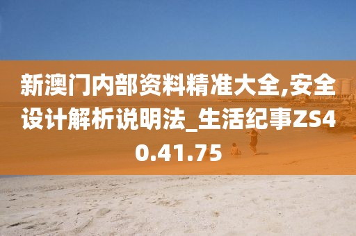 新澳门内部资料精准大全,安全设计解析说明法_生活纪事ZS40.41.75
