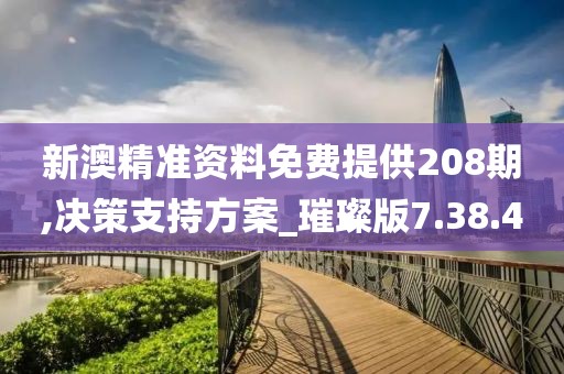 新澳精准资料免费提供208期,决策支持方案_璀璨版7.38.4