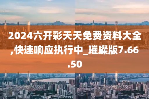 2024六开彩天天免费资料大全,快速响应执行中_璀璨版7.66.50