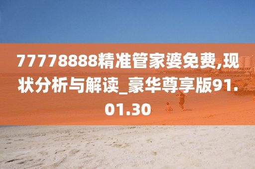 77778888精准管家婆免费,现状分析与解读_豪华尊享版91.01.30