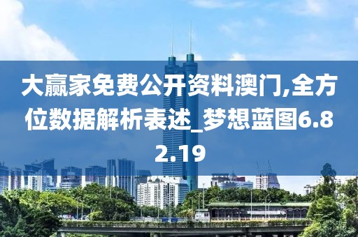 大赢家免费公开资料澳门,全方位数据解析表述_梦想蓝图6.82.19