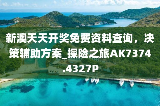 新澳天天开奖免费资料查询，决策辅助方案_探险之旅AK7374.4327P