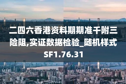 二四六香港资料期期准千附三险阻,实证数据检验_随机样式SF1.76.31