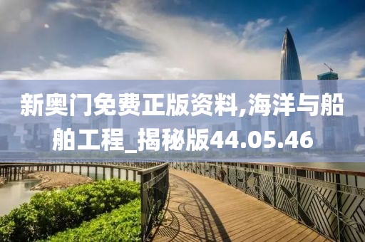 新奥门免费正版资料,海洋与船舶工程_揭秘版44.05.46