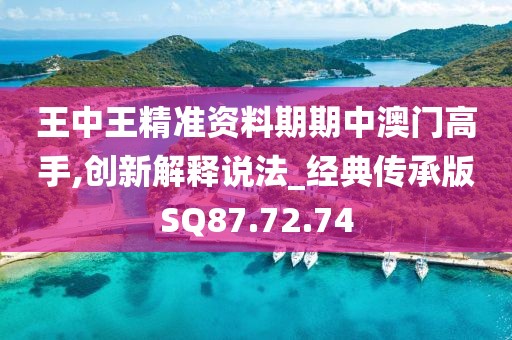 王中王精准资料期期中澳门高手,创新解释说法_经典传承版SQ87.72.74