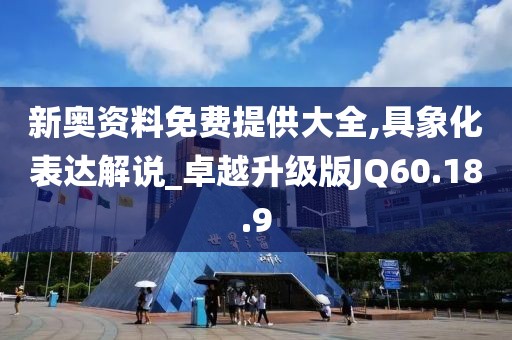新奥资料免费提供大全,具象化表达解说_卓越升级版JQ60.18.9