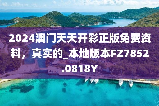 2024澳门天天开彩正版免费资料，真实的_本地版本FZ7852.0818Y