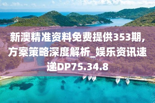 新澳精准资料免费提供353期,方案策略深度解析_娱乐资讯速递DP75.34.8