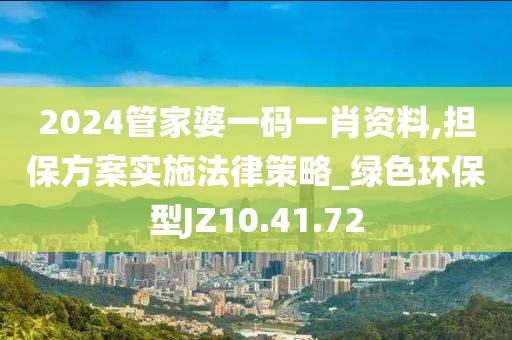 2024管家婆一码一肖资料,担保方案实施法律策略_绿色环保型JZ10.41.72