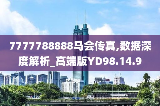 7777788888马会传真,数据深度解析_高端版YD98.14.9