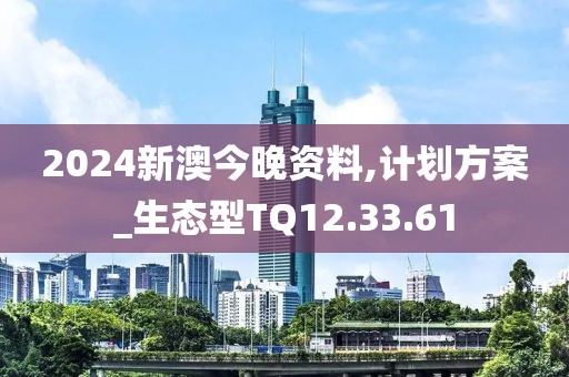 2024新澳今晚资料,计划方案_生态型TQ12.33.61