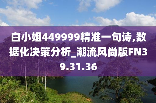 白小姐449999精准一句诗,数据化决策分析_潮流风尚版FN39.31.36
