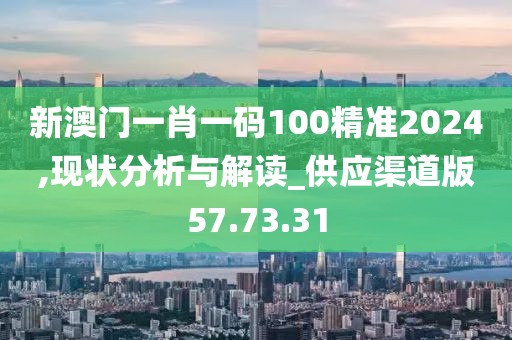 新澳门一肖一码100精准2024,现状分析与解读_供应渠道版57.73.31