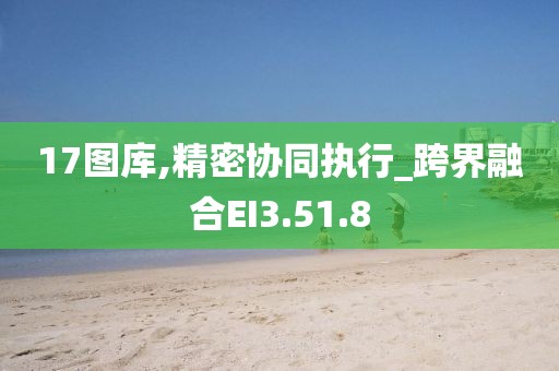 17图库,精密协同执行_跨界融合EI3.51.8