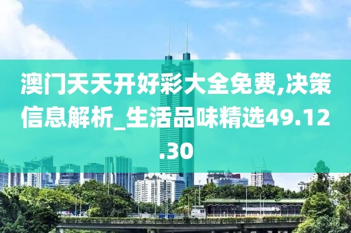 澳门天天开好彩大全免费,决策信息解析_生活品味精选49.12.30