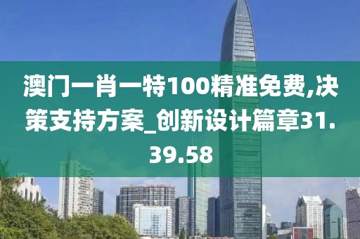 澳门一肖一特100精准免费,决策支持方案_创新设计篇章31.39.58