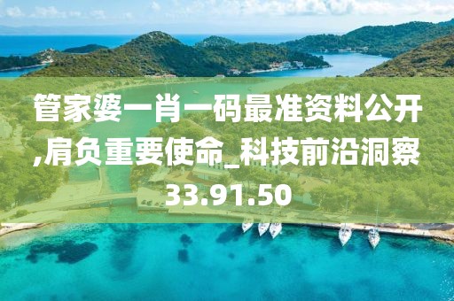 管家婆一肖一码最准资料公开,肩负重要使命_科技前沿洞察33.91.50