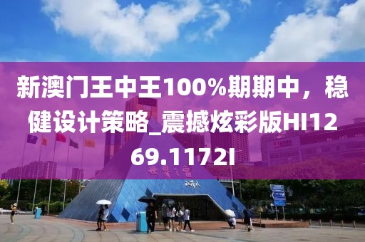 新澳门王中王100%期期中，稳健设计策略_震撼炫彩版HI1269.1172I