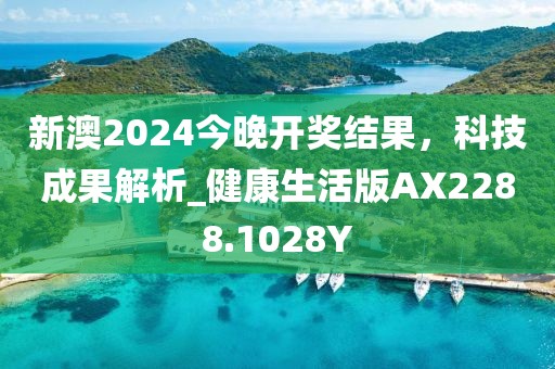 新澳2024今晚开奖结果，科技成果解析_健康生活版AX2288.1028Y