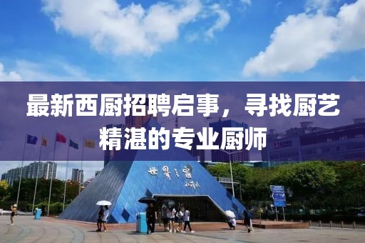 最新西厨招聘启事，寻找厨艺精湛的专业厨师