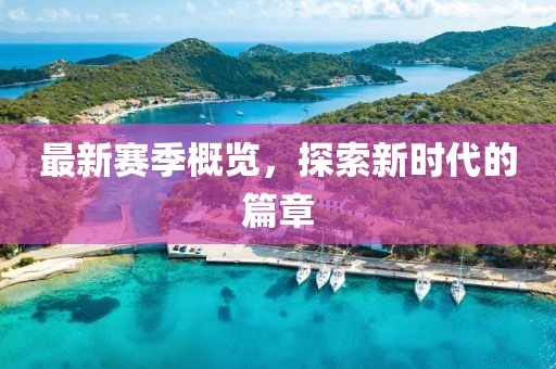 最新赛季概览，探索新时代的篇章