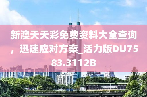 新澳天天彩免费资料大全查询，迅速应对方案_活力版DU7583.3112B
