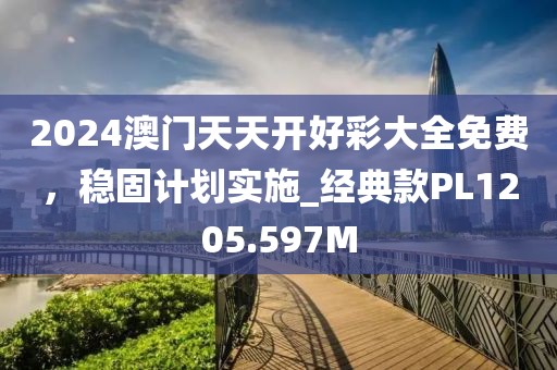 2024澳门天天开好彩大全免费，稳固计划实施_经典款PL1205.597M