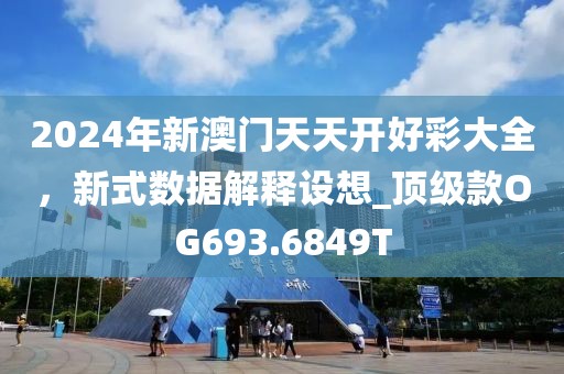 2024年新澳门天天开好彩大全，新式数据解释设想_顶级款OG693.6849T