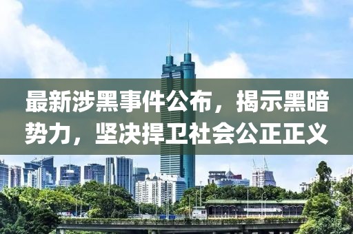 最新涉黑事件公布，揭示黑暗势力，坚决捍卫社会公正正义
