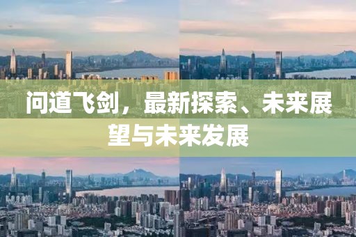 问道飞剑，最新探索、未来展望与未来发展
