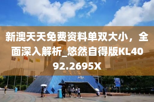 新澳天天免费资料单双大小，全面深入解析_悠然自得版KL4092.2695X