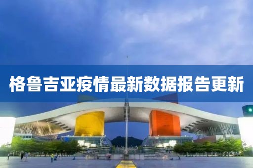 格鲁吉亚疫情最新数据报告更新