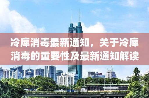 冷库消毒最新通知，关于冷库消毒的重要性及最新通知解读
