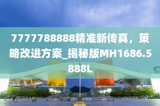 7777788888精准新传真，策略改进方案_揭秘版MH1686.5888L