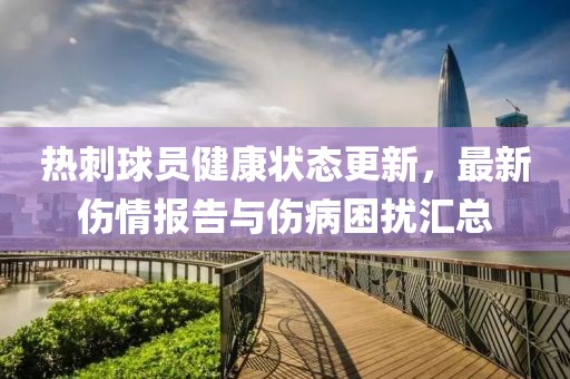 热刺球员健康状态更新，最新伤情报告与伤病困扰汇总