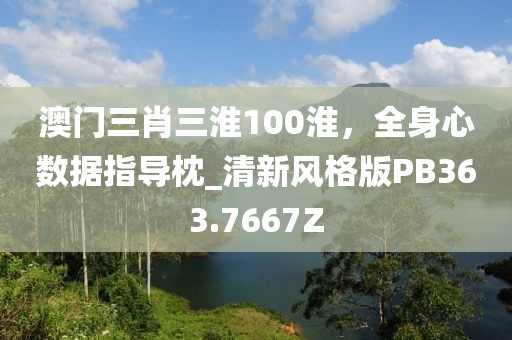 澳门三肖三淮100淮，全身心数据指导枕_清新风格版PB363.7667Z