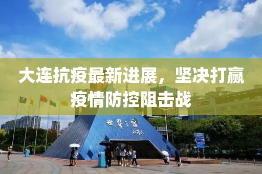 大连抗疫最新进展，坚决打赢疫情防控阻击战