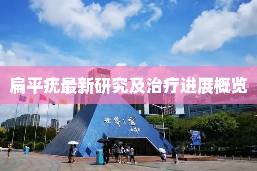 扁平疣最新研究及治疗进展概览