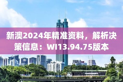 新澳2024年精准资料，解析决策信息：WI13.94.75版本