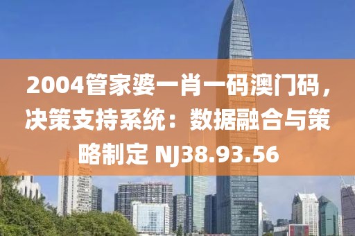 2004管家婆一肖一码澳门码，决策支持系统：数据融合与策略制定 NJ38.93.56
