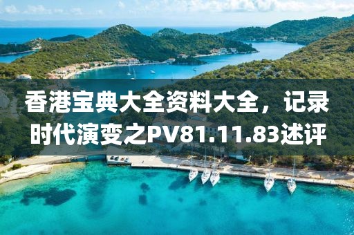香港宝典大全资料大全，记录时代演变之PV81.11.83述评