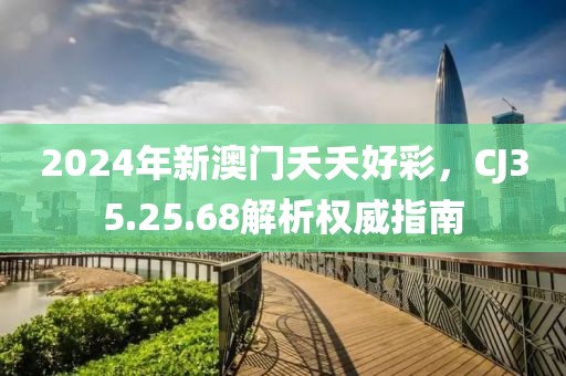 2024年新澳门夭夭好彩，CJ35.25.68解析权威指南